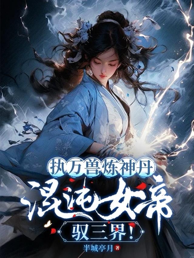 执万兽，炼神丹，混沌女帝驭三界